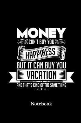 Book cover for Money Cant Buy You Happiness But It Can Buy You Vacation And Thats Kind Of The Same Thing Notebook