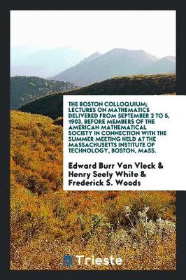 Book cover for The Boston Colloquium; Lectures on Mathematics Delivered from September 2 to 5, 1903, Before Members of the American Mathematical Society in Connection with the Summer Meeting Held at the Massachusetts Institute of Technology, Boston, Mass.