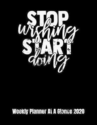 Book cover for Stop Wishing Start Doing Weekly Planner At A Glance 2020