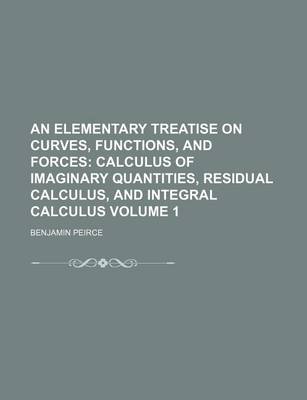 Book cover for An Elementary Treatise on Curves, Functions, and Forces Volume 1; Calculus of Imaginary Quantities, Residual Calculus, and Integral Calculus