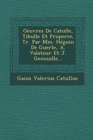 Cover of Oeuvres de Catulle, Tibulle Et Properce, Tr. Par MM. Heguin de Guerle, A. Valatour Et J. Genouille...