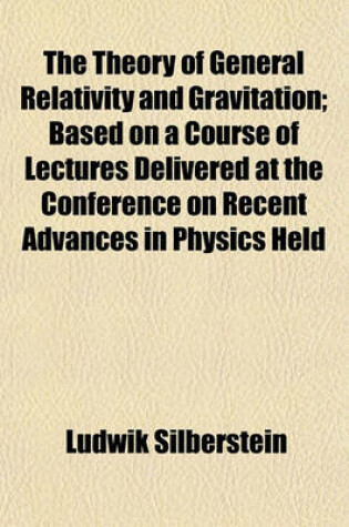 Cover of The Theory of General Relativity and Gravitation; Based on a Course of Lectures Delivered at the Conference on Recent Advances in Physics Held