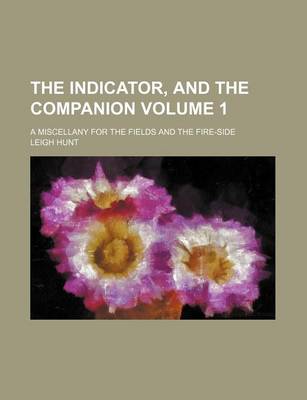 Book cover for The Indicator, and the Companion Volume 1; A Miscellany for the Fields and the Fire-Side