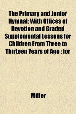 Book cover for The Primary and Junior Hymnal; With Offices of Devotion and Graded Supplemental Lessons for Children from Three to Thirteen Years of Age; For