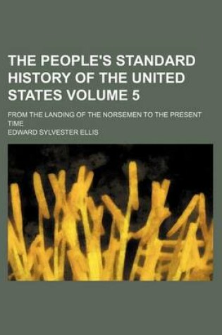 Cover of The People's Standard History of the United States Volume 5; From the Landing of the Norsemen to the Present Time