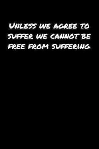 Cover of Unless We Agree To Suffer We Cannot Be Free From Suffering