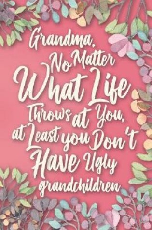 Cover of Grandma, No Matter What Life Throws at You, At Least You Don't Have Ugly Grandchildren