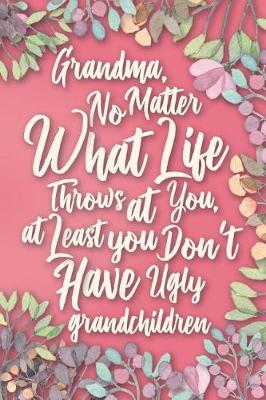 Book cover for Grandma, No Matter What Life Throws at You, At Least You Don't Have Ugly Grandchildren