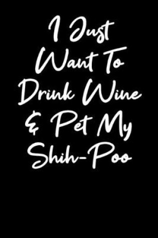 Cover of I Just Want To Drink Wine And Pet My Shihpoo