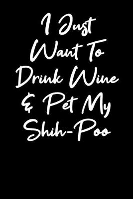 Cover of I Just Want To Drink Wine And Pet My Shihpoo