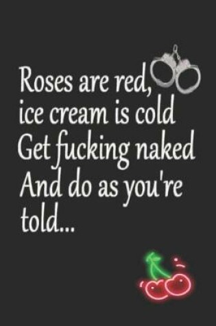 Cover of Roses are Red Ice Cream is Cold Get Fucking Naked And Do as You're Told