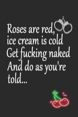 Book cover for Roses are Red Ice Cream is Cold Get Fucking Naked And Do as You're Told