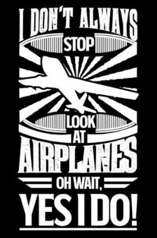 Cover of I Don't Always Stop Look At Airplanes OH Wait Yes I Do