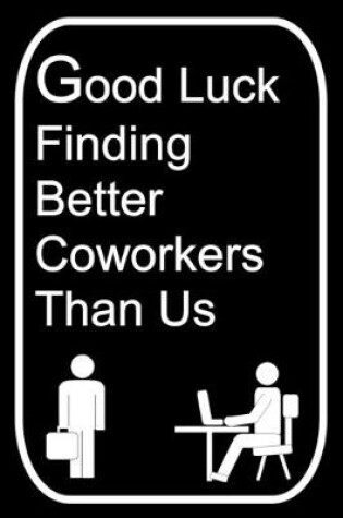 Cover of Good Luck Finding Better Coworkers Than Us