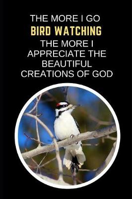 Book cover for The More I Go Bird Watching The More I Appreciate The Beautiful Creations Of God