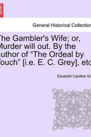 Cover of The Gambler's Wife; Or, Murder Will Out. by the Author of "The Ordeal by Touch" [I.E. E. C. Grey], Etc.