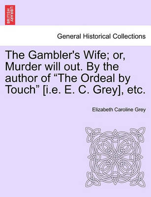 Book cover for The Gambler's Wife; Or, Murder Will Out. by the Author of "The Ordeal by Touch" [I.E. E. C. Grey], Etc.