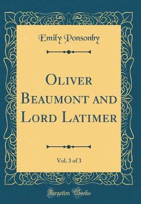 Book cover for Oliver Beaumont and Lord Latimer, Vol. 3 of 3 (Classic Reprint)