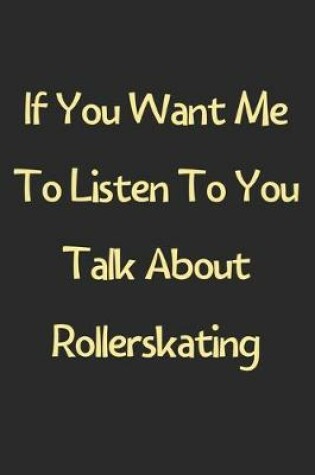 Cover of If You Want Me To Listen To You Talk About Rollerskating