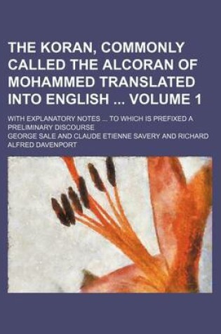 Cover of The Koran, Commonly Called the Alcoran of Mohammed Translated Into English Volume 1; With Explanatory Notes ... to Which Is Prefixed a Preliminary Discourse