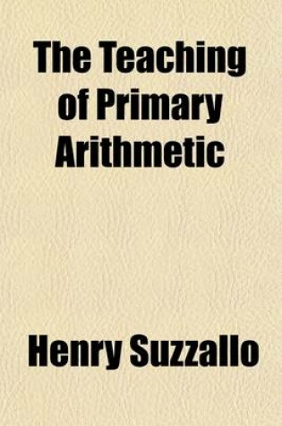 Cover of The Teaching of Primary Arithmetic; A Critical Study of Recent Tendencies in Method