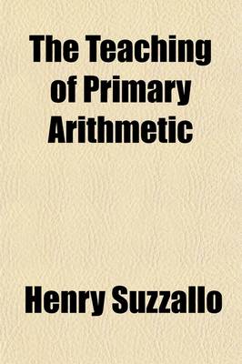 Book cover for The Teaching of Primary Arithmetic; A Critical Study of Recent Tendencies in Method