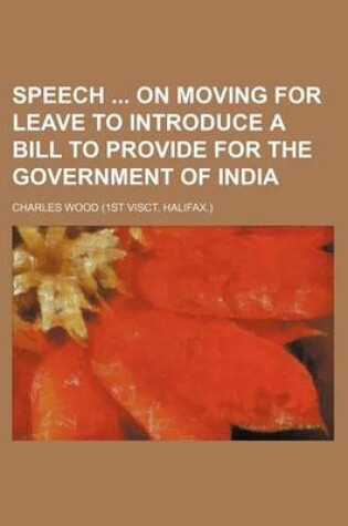 Cover of Speech on Moving for Leave to Introduce a Bill to Provide for the Government of India