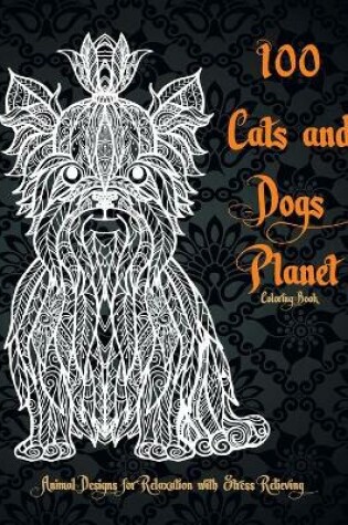 Cover of 100 Cats and Dogs Planet - Coloring Book - Animal Designs for Relaxation with Stress Relieving