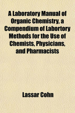 Cover of A Laboratory Manual of Organic Chemistry, a Compendium of Labortory Methods for the Use of Chemists, Physicians, and Pharmacists