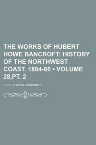 Cover of The Works of Hubert Howe Bancroft (Volume 28, PT. 2); History of the Northwest Coast. 1884-86