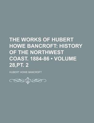 Book cover for The Works of Hubert Howe Bancroft (Volume 28, PT. 2); History of the Northwest Coast. 1884-86