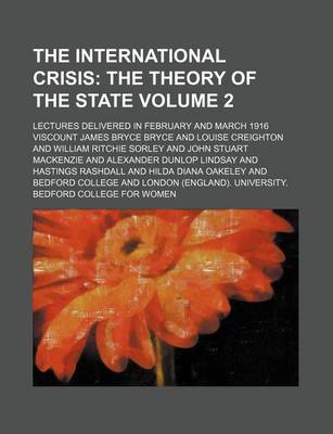 Book cover for The International Crisis Volume 2; The Theory of the State. Lectures Delivered in February and March 1916