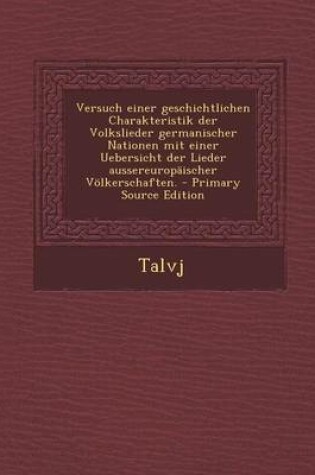 Cover of Versuch Einer Geschichtlichen Charakteristik Der Volkslieder Germanischer Nationen Mit Einer Uebersicht Der Lieder Aussereuropaischer Volkerschaften. - Primary Source Edition