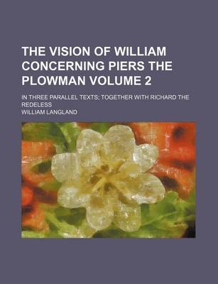 Book cover for The Vision of William Concerning Piers the Plowman Volume 2; In Three Parallel Texts Together with Richard the Redeless