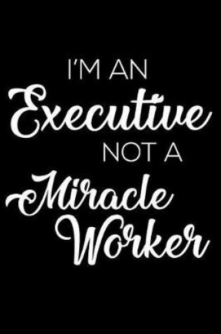 Cover of I'm an Executive Not a Miracle Worker