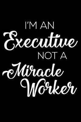 Book cover for I'm an Executive Not a Miracle Worker