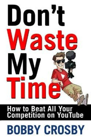 Cover of Don't Waste My Time: How to Beat All Your Competition on Youtube