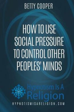 Cover of How To Use Social Pressure To Control Other Peoples' Minds