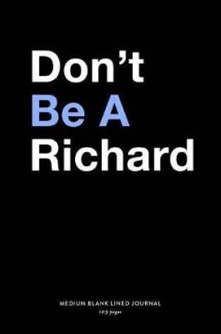 Cover of Don't Be A Richard, Medium Blank Lined Journal, 109 Pages