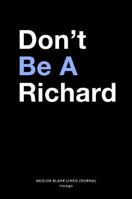 Book cover for Don't Be A Richard, Medium Blank Lined Journal, 109 Pages