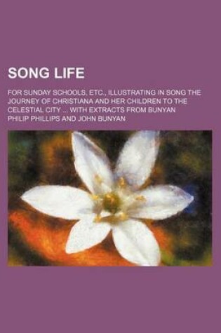 Cover of Song Life; For Sunday Schools, Etc., Illustrating in Song the Journey of Christiana and Her Children to the Celestial City with Extracts from Bunyan