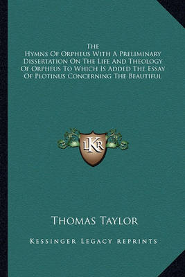 Book cover for The Hymns of Orpheus with a Preliminary Dissertation on the Life and Theology of Orpheus to Which Is Added the Essay of Plotinus Concerning the Beautiful