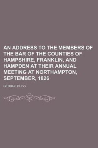 Cover of An Address to the Members of the Bar of the Counties of Hampshire, Franklin, and Hampden at Their Annual Meeting at Northampton, September, 1826