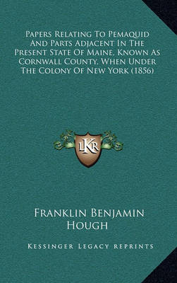 Book cover for Papers Relating to Pemaquid and Parts Adjacent in the Present State of Maine, Known as Cornwall County, When Under the Colony of New York (1856)