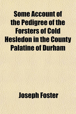 Book cover for Some Account of the Pedigree of the Forsters of Cold Hesledon in the County Palatine of Durham