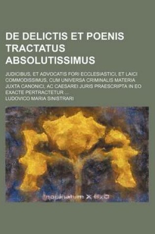 Cover of de Delictis Et Poenis Tractatus Absolutissimus; Judicibus, Et Advocatis Fori Ecclesiastici, Et Laici Commodissimus, Cum Universa Criminalis Materia Juxta Canonici, AC Caesarei Juris Praescripta in EO Exacte Pertractetur