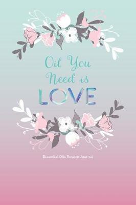 Book cover for Oil You Need is LOVE; Essential Oils Recipe Journal