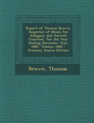 Book cover for Report of Thomas Brown, Inspector of Mines for Allegany and Garrett Counties, for the Year Ending December 31st, 1881. Volume 1882 - Primary Source Ed