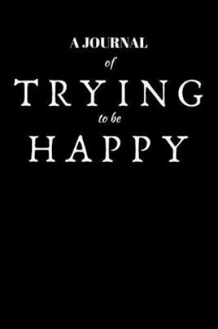 Cover of A Journal Of Trying To Be Happy