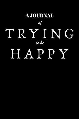 Book cover for A Journal Of Trying To Be Happy